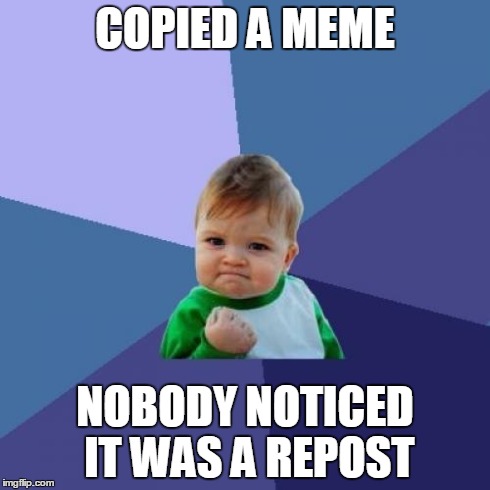 Success Kid Meme | COPIED A MEME NOBODY NOTICED IT WAS A REPOST | image tagged in memes,success kid | made w/ Imgflip meme maker
