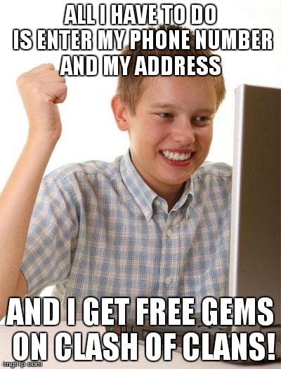 First Day On The Internet Kid | ALL I HAVE TO DO IS ENTER MY PHONE NUMBER AND MY ADDRESS AND I GET FREE GEMS ON CLASH OF CLANS! | image tagged in memes,first day on the internet kid | made w/ Imgflip meme maker