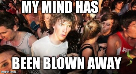 Sudden Clarity Clarence | MY MIND HAS BEEN BLOWN AWAY | image tagged in memes,sudden clarity clarence | made w/ Imgflip meme maker