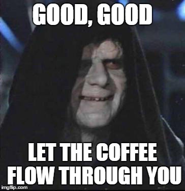 Sidious Error Meme | GOOD, GOOD LET THE COFFEE FLOW THROUGH YOU | image tagged in memes,sidious error | made w/ Imgflip meme maker