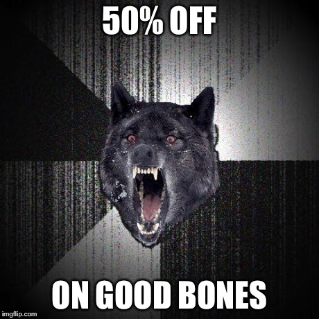 Insanity Wolf | 50% OFF ON GOOD BONES | image tagged in memes,insanity wolf | made w/ Imgflip meme maker