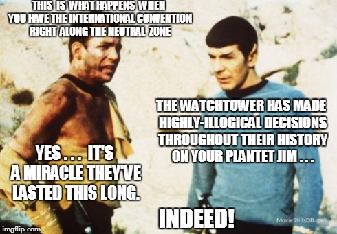 Beat up Captain Kirk | THIS  IS  WHAT HAPPENS  WHEN YOU HAVE THE INTERNATIONAL CONVENTION RIGHT  ALONG THE NEUTRAL  ZONE THE WATCHTOWER HAS MADE HIGHLY-ILLOGICAL D | image tagged in beat up captain kirk | made w/ Imgflip meme maker