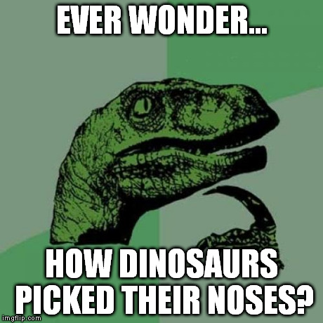 dinosaur nose | EVER WONDER... HOW DINOSAURS PICKED THEIR NOSES? | image tagged in memes,philosoraptor | made w/ Imgflip meme maker