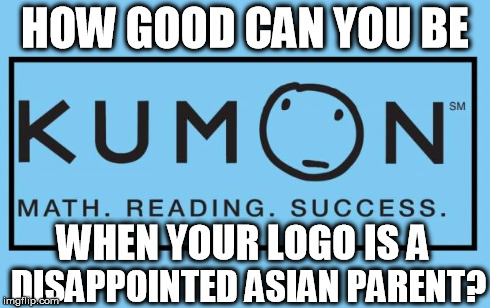 HOW GOOD CAN YOU BE DISAPPOINTED ASIAN PARENT? WHEN YOUR LOGO IS A | image tagged in kumon | made w/ Imgflip meme maker