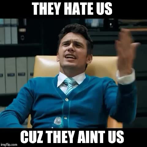 THEY HATE US CUZ THEY AINT US | image tagged in james franco,memes,theinterview,funny | made w/ Imgflip meme maker