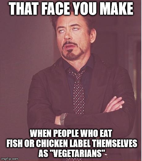 Face You Make Robert Downey Jr Meme | THAT FACE YOU MAKE WHEN PEOPLE WHO EAT FISH OR CHICKEN LABEL THEMSELVES AS "VEGETARIANS" | image tagged in memes,face you make robert downey jr | made w/ Imgflip meme maker
