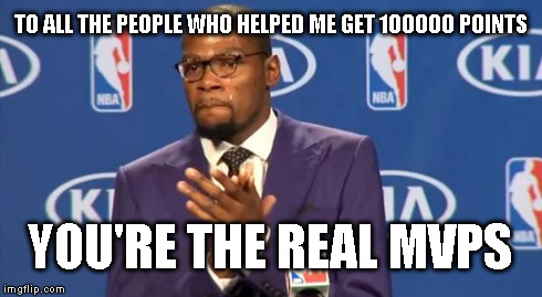 You The Real MVP Meme | TO ALL THE PEOPLE WHO HELPED ME GET 100000 POINTS YOU'RE THE REAL MVPS | image tagged in memes,you the real mvp | made w/ Imgflip meme maker