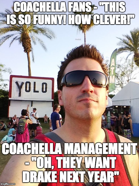 COACHELLA FANS - "THIS IS SO FUNNY! HOW CLEVER!" COACHELLA MANAGEMENT - "OH, THEY WANT DRAKE NEXT YEAR" | made w/ Imgflip meme maker