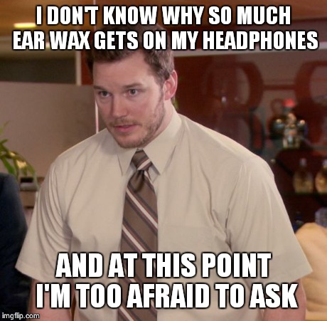 Afraid To Ask Andy Meme | I DON'T KNOW WHY SO MUCH EAR WAX GETS ON MY HEADPHONES AND AT THIS POINT I'M TOO AFRAID TO ASK | image tagged in memes,afraid to ask andy | made w/ Imgflip meme maker