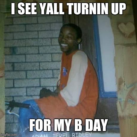 I SEE YALL TURNIN UP FOR MY B DAY | image tagged in adam | made w/ Imgflip meme maker