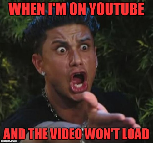 why don't videos just load faster? | WHEN I'M ON YOUTUBE AND THE VIDEO WON'T LOAD | image tagged in memes,dj pauly d | made w/ Imgflip meme maker