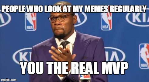 You The Real MVP | PEOPLE WHO LOOK AT MY MEMES REGULARLY YOU THE REAL MVP | image tagged in memes,you the real mvp | made w/ Imgflip meme maker