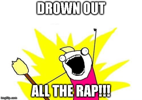 X All The Y Meme | DROWN OUT ALL THE RAP!!! | image tagged in memes,x all the y | made w/ Imgflip meme maker