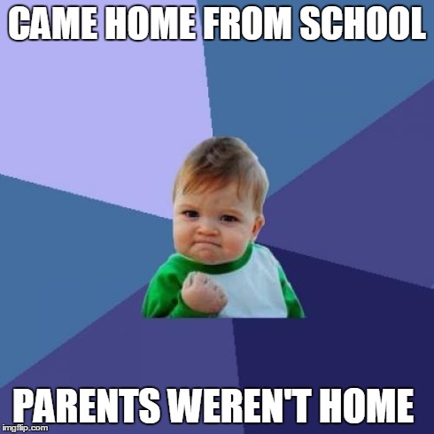 Success Kid | CAME HOME FROM SCHOOL PARENTS WEREN'T HOME | image tagged in memes,success kid | made w/ Imgflip meme maker