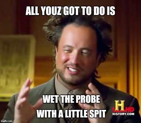 Ancient Aliens Meme | ALL YOUZ GOT TO DO IS WET THE PROBE WITH A LITTLE SPIT | image tagged in memes,ancient aliens | made w/ Imgflip meme maker