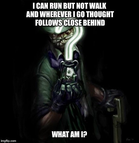 Riddler | I CAN RUN BUT NOT WALK AND WHEREVER I GO THOUGHT FOLLOWS CLOSE BEHIND WHAT AM I? | image tagged in riddler | made w/ Imgflip meme maker