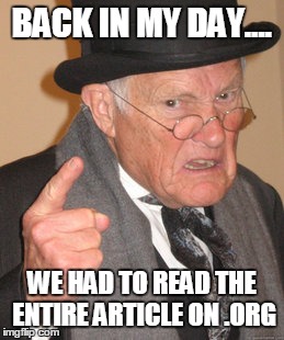 Back In My Day Meme | BACK IN MY DAY.... WE HAD TO READ THE ENTIRE ARTICLE ON .ORG | image tagged in memes,back in my day | made w/ Imgflip meme maker