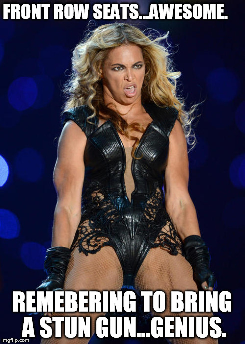 Ermahgerd Beyonce Meme | FRONT ROW SEATS...AWESOME. REMEBERING TO BRING A STUN GUN...GENIUS. | image tagged in memes,ermahgerd beyonce | made w/ Imgflip meme maker