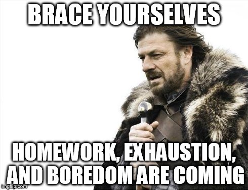 On the first day after break...  | BRACE YOURSELVES HOMEWORK, EXHAUSTION, AND BOREDOM ARE COMING | image tagged in memes,brace yourselves x is coming | made w/ Imgflip meme maker