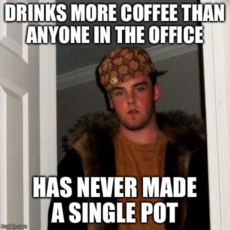 Scumbag Steve Meme | DRINKS MORE COFFEE THAN ANYONE IN THE OFFICE HAS NEVER MADE A SINGLE POT | image tagged in memes,scumbag steve | made w/ Imgflip meme maker