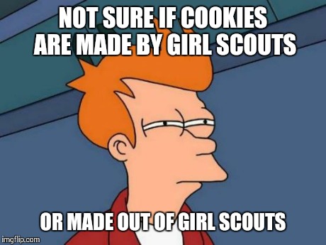 Futurama Fry Meme | NOT SURE IF COOKIES ARE MADE BY GIRL SCOUTS OR MADE OUT OF GIRL SCOUTS | image tagged in memes,futurama fry | made w/ Imgflip meme maker