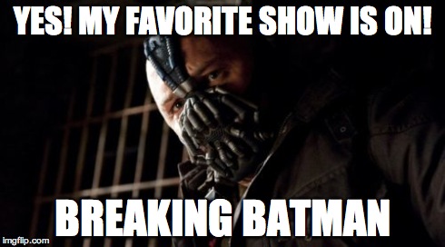 Permission Bane | YES! MY FAVORITE SHOW IS ON! BREAKING BATMAN | image tagged in memes,permission bane | made w/ Imgflip meme maker