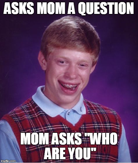 Bad Luck Brian Meme | ASKS MOM A QUESTION MOM ASKS "WHO ARE YOU" | image tagged in memes,bad luck brian | made w/ Imgflip meme maker