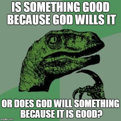 The Euthyphro Dilemma | IS SOMETHING GOOD BECAUSE GOD WILLS IT OR DOES GOD WILL SOMETHING BECAUSE IT IS GOOD? | image tagged in memes,philosoraptor,god,philosophy | made w/ Imgflip meme maker