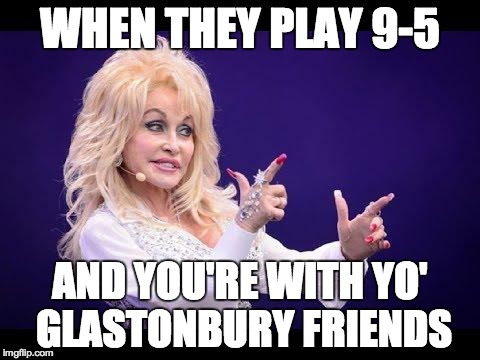 Dolly Parton Glastonbury 2014 | WHEN THEY PLAY 9-5 AND YOU'RE WITH YO' GLASTONBURY FRIENDS | image tagged in partying,music | made w/ Imgflip meme maker