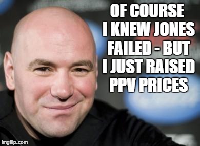 ufc fail | OF COURSE I KNEW JONES FAILED - BUT I JUST RAISED PPV PRICES | image tagged in ufc fail | made w/ Imgflip meme maker