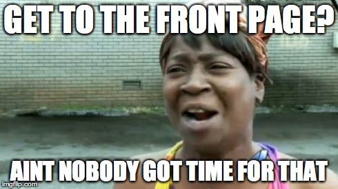 Ain't Nobody Got Time For That | GET TO THE FRONT PAGE? AINT NOBODY GOT TIME FOR THAT | image tagged in memes,aint nobody got time for that | made w/ Imgflip meme maker