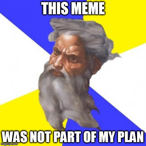 I planned this meme like the god of memes | THIS MEME WAS NOT PART OF MY PLAN | image tagged in memes,advice god | made w/ Imgflip meme maker