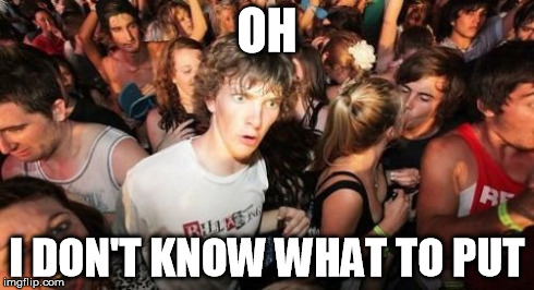 Sudden Clarity Clarence | OH I DON'T KNOW WHAT TO PUT | image tagged in memes,sudden clarity clarence | made w/ Imgflip meme maker