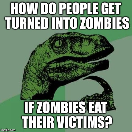 Philosoraptor | HOW DO PEOPLE GET TURNED INTO ZOMBIES IF ZOMBIES EAT THEIR VICTIMS? | image tagged in memes,philosoraptor | made w/ Imgflip meme maker