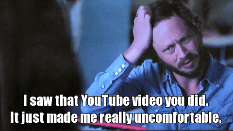 really uncomfortable | I saw that YouTube video you did. It just made me really uncomfortable. | image tagged in gifs | made w/ Imgflip video-to-gif maker