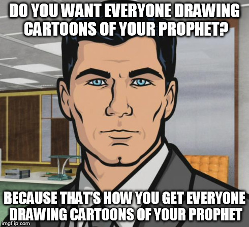 Archer Meme | DO YOU WANT EVERYONE DRAWING CARTOONS OF YOUR PROPHET? BECAUSE THAT'S HOW YOU GET EVERYONE DRAWING CARTOONS OF YOUR PROPHET | image tagged in memes,archer,AdviceAnimals | made w/ Imgflip meme maker