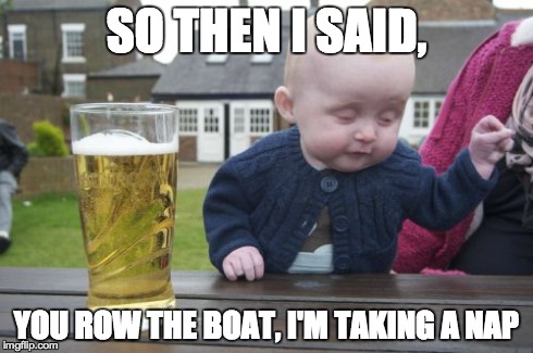 I'll do that. | SO THEN I SAID, YOU ROW THE BOAT, I'M TAKING A NAP | image tagged in memes,drunk baby | made w/ Imgflip meme maker