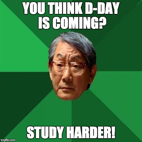 Not on my watch! That reminds me, I need a new watch. | YOU THINK D-DAY IS COMING? STUDY HARDER! | image tagged in memes,high expectations asian father | made w/ Imgflip meme maker