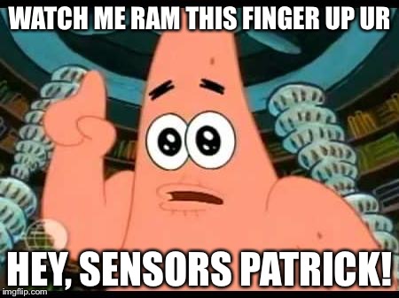 Patrick Says | WATCH ME RAM THIS FINGER UP UR HEY, SENSORS PATRICK! | image tagged in memes,patrick says | made w/ Imgflip meme maker