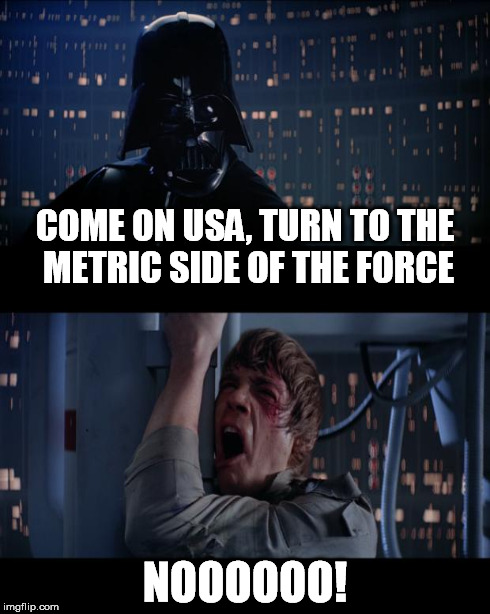 COME ON USA, TURN TO THE METRIC SIDE OF THE FORCE NOOOOOO! | made w/ Imgflip meme maker