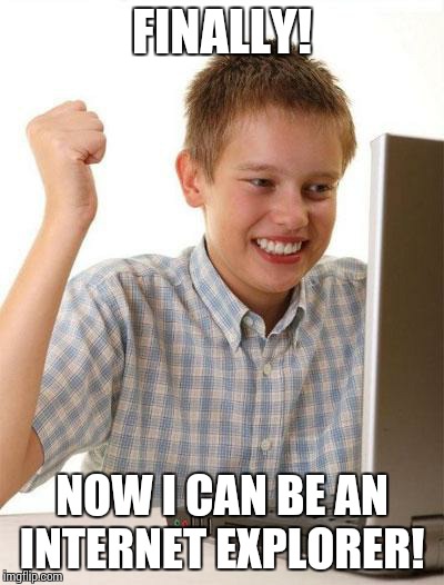 First Day On The Internet Kid | FINALLY! NOW I CAN BE AN INTERNET EXPLORER! | image tagged in memes,first day on the internet kid | made w/ Imgflip meme maker