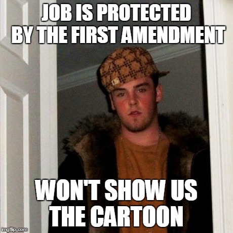 Scumbag Steve | JOB IS PROTECTED BY THE FIRST AMENDMENT WON'T SHOW US THE CARTOON | image tagged in memes,scumbag steve,AdviceAnimals | made w/ Imgflip meme maker