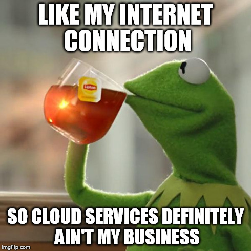 But That's None Of My Business Meme | LIKE MY INTERNET CONNECTION SO CLOUD SERVICES DEFINITELY AIN'T MY BUSINESS | image tagged in memes,but thats none of my business,kermit the frog | made w/ Imgflip meme maker