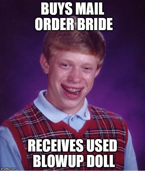 Bad Luck Brian | BUYS MAIL ORDER BRIDE RECEIVES USED BLOWUP DOLL | image tagged in memes,bad luck brian | made w/ Imgflip meme maker