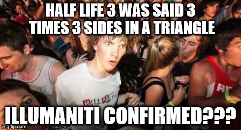 Sudden Clarity Clarence Meme | HALF LIFE 3 WAS SAID 3 TIMES 3 SIDES IN A TRIANGLE ILLUMANITI CONFIRMED??? | image tagged in memes,sudden clarity clarence | made w/ Imgflip meme maker