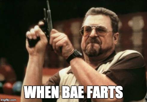 Am I The Only One Around Here | WHEN BAE FARTS | image tagged in memes,bae,farts,when | made w/ Imgflip meme maker