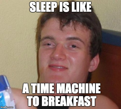 10 Guy | SLEEP IS LIKE A TIME MACHINE TO BREAKFAST | image tagged in memes,10 guy | made w/ Imgflip meme maker