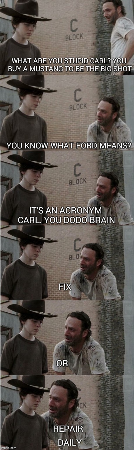 Rick and Carl Longer Meme | WHAT ARE YOU STUPID CARL? YOU BUY A MUSTANG TO BE THE BIG SHOT YOU KNOW WHAT FORD MEANS? IT'S AN ACRONYM CARL. YOU DODO BRAIN FIX OR REPAIR  | image tagged in memes,rick and carl longer | made w/ Imgflip meme maker