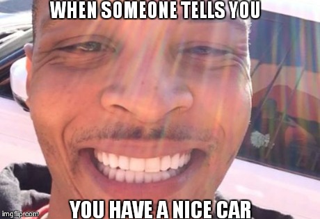 where they at doe? | WHEN SOMEONE TELLS YOU YOU HAVE A NICE CAR | image tagged in where they at doe | made w/ Imgflip meme maker