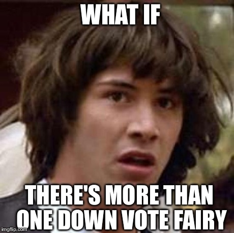 Conspiracy Keanu | WHAT IF THERE'S MORE THAN ONE DOWN VOTE FAIRY | image tagged in memes,conspiracy keanu | made w/ Imgflip meme maker